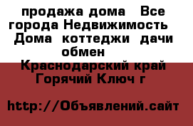 продажа дома - Все города Недвижимость » Дома, коттеджи, дачи обмен   . Краснодарский край,Горячий Ключ г.